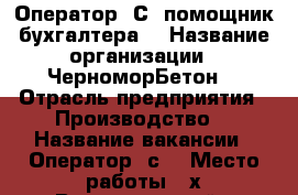 Оператор 1С, помощник бухгалтера  › Название организации ­ ЧерноморБетон  › Отрасль предприятия ­ Производство  › Название вакансии ­ Оператор 1с  › Место работы ­ х.Воскресенский › Минимальный оклад ­ 20 000 - Краснодарский край, Анапский р-н Работа » Вакансии   
